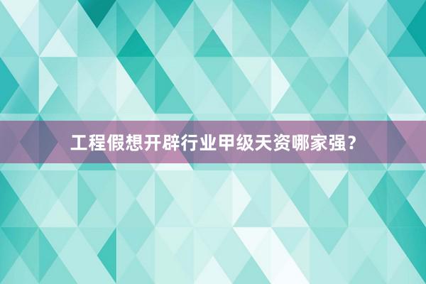 工程假想开辟行业甲级天资哪家强？